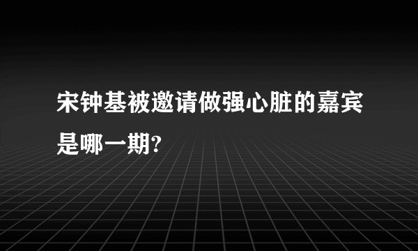 宋钟基被邀请做强心脏的嘉宾是哪一期?