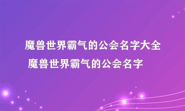 魔兽世界霸气的公会名字大全 魔兽世界霸气的公会名字