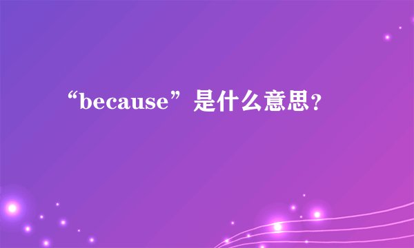 “because”是什么意思？