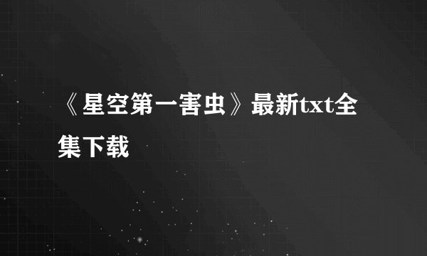 《星空第一害虫》最新txt全集下载