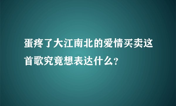 蛋疼了大江南北的爱情买卖这首歌究竟想表达什么？