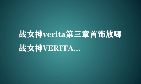 战女神verita第三章首饰放哪战女神VERITA通关攻略第五章