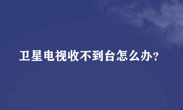 卫星电视收不到台怎么办？