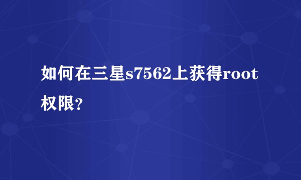 如何在三星s7562上获得root权限？