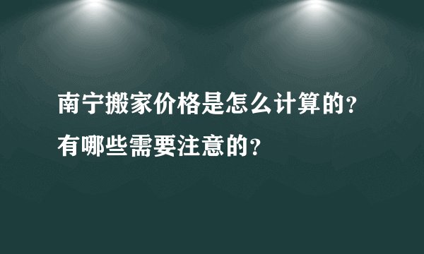 南宁搬家价格是怎么计算的？有哪些需要注意的？