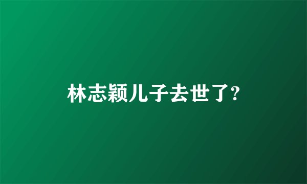 林志颖儿子去世了?