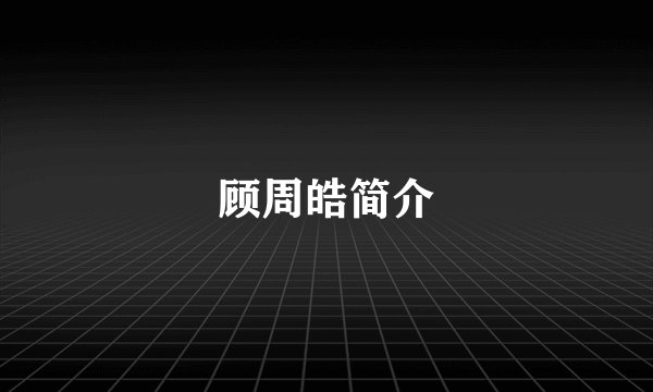 顾周皓简介