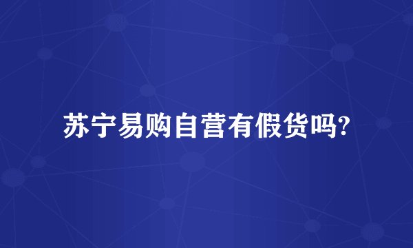 苏宁易购自营有假货吗?