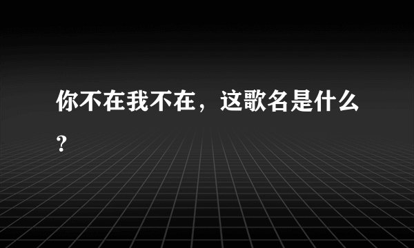 你不在我不在，这歌名是什么？