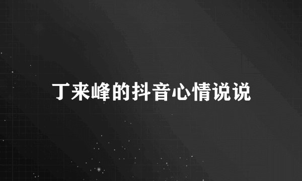 丁来峰的抖音心情说说