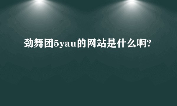 劲舞团5yau的网站是什么啊?
