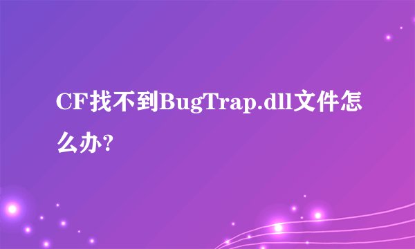 CF找不到BugTrap.dll文件怎么办?