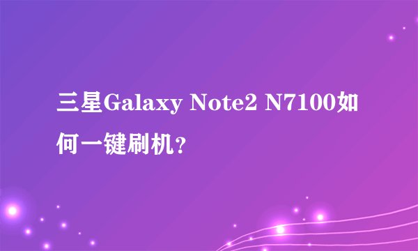 三星Galaxy Note2 N7100如何一键刷机？