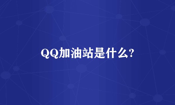 QQ加油站是什么?