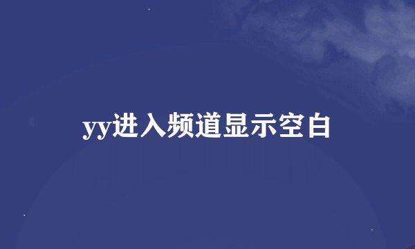 yy进入频道显示空白