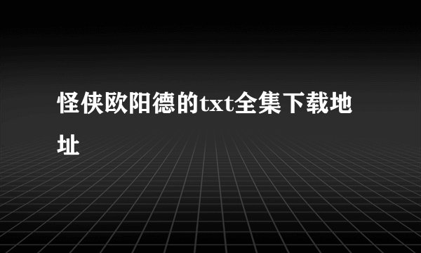 怪侠欧阳德的txt全集下载地址