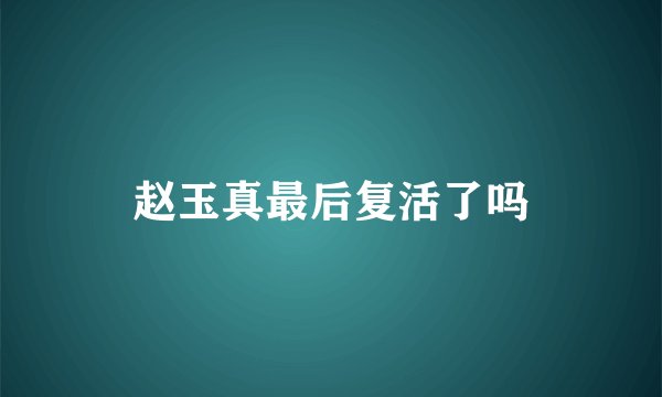 赵玉真最后复活了吗