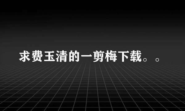 求费玉清的一剪梅下载。。