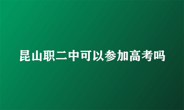 昆山职二中可以参加高考吗