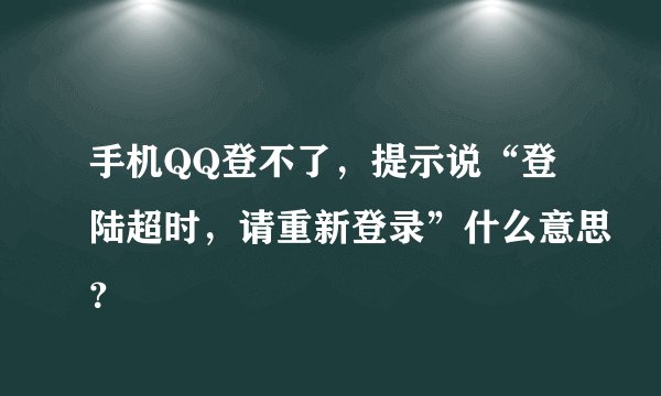 手机QQ登不了，提示说“登陆超时，请重新登录”什么意思？