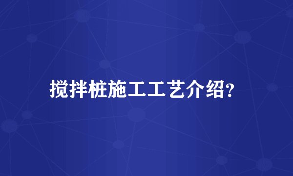 搅拌桩施工工艺介绍？