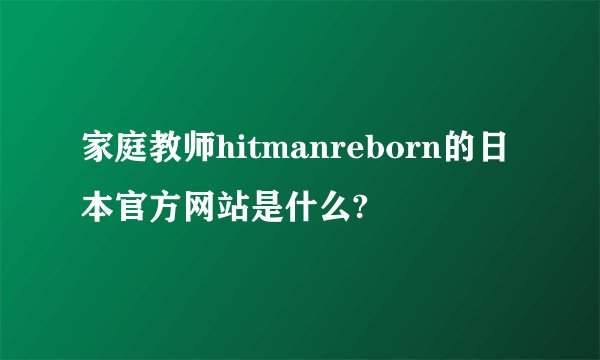 家庭教师hitmanreborn的日本官方网站是什么?