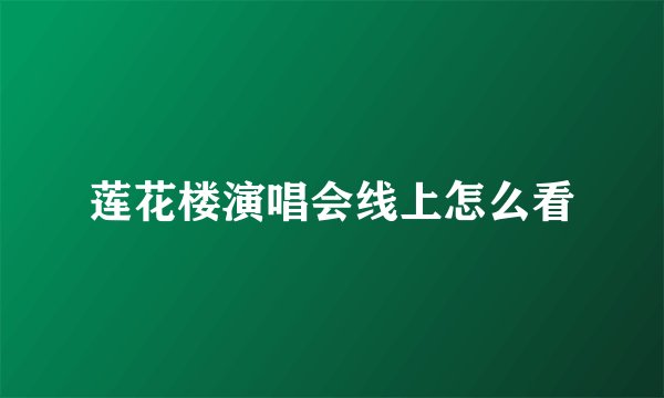 莲花楼演唱会线上怎么看