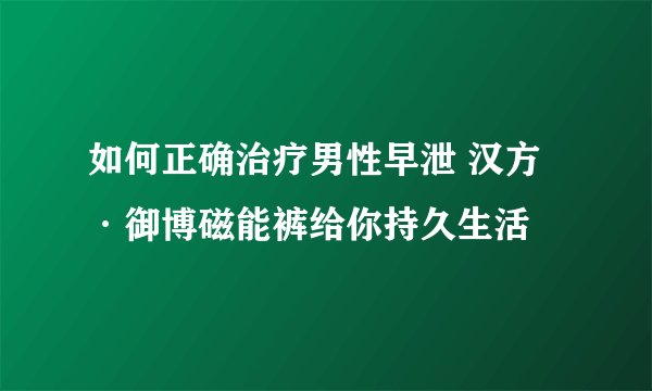 如何正确治疗男性早泄 汉方·御博磁能裤给你持久生活