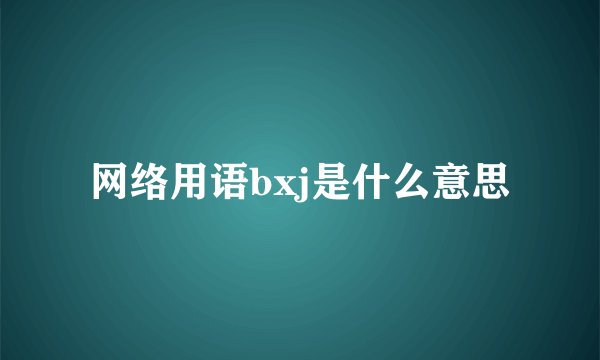 网络用语bxj是什么意思