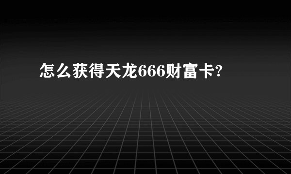 怎么获得天龙666财富卡?