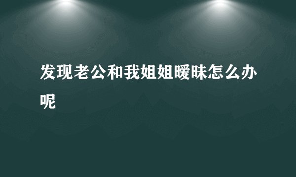 发现老公和我姐姐暧昧怎么办呢