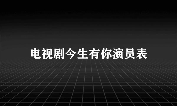 电视剧今生有你演员表
