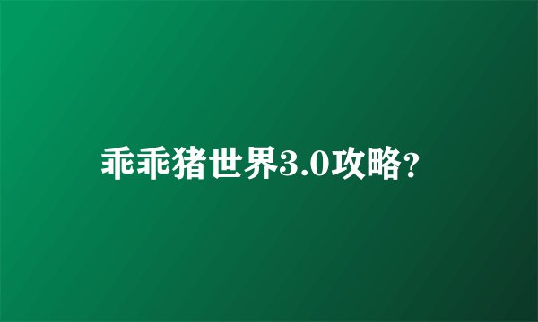 乖乖猪世界3.0攻略？
