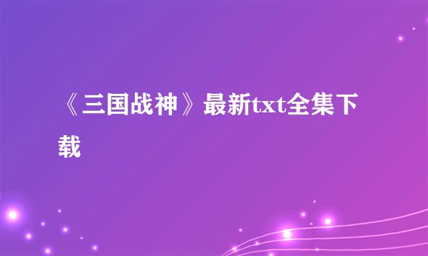 《三国战神》最新txt全集下载