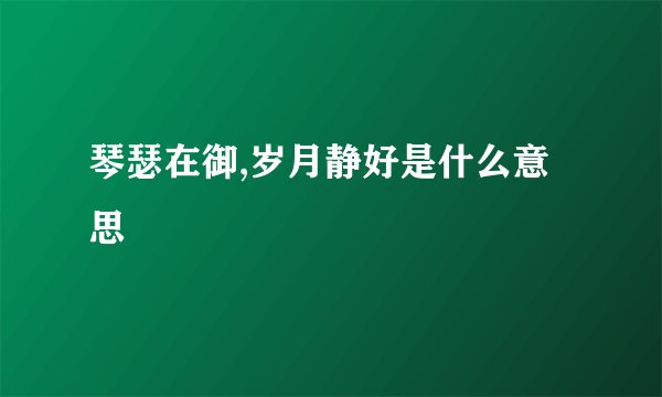 琴瑟在御,岁月静好是什么意思