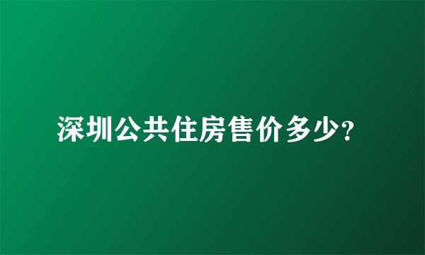 深圳公共住房售价多少？