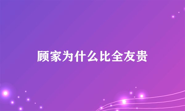顾家为什么比全友贵