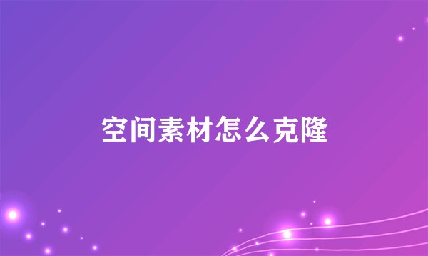 空间素材怎么克隆