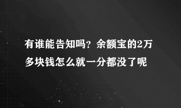 有谁能告知吗？余额宝的2万多块钱怎么就一分都没了呢