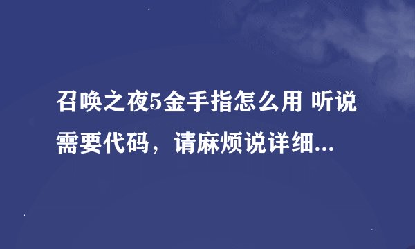 召唤之夜5金手指怎么用 听说需要代码，请麻烦说详细点，用白话！ 谢谢