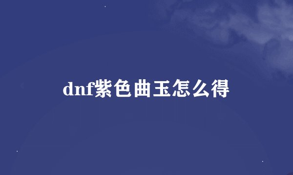 dnf紫色曲玉怎么得