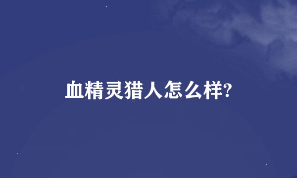 血精灵猎人怎么样?