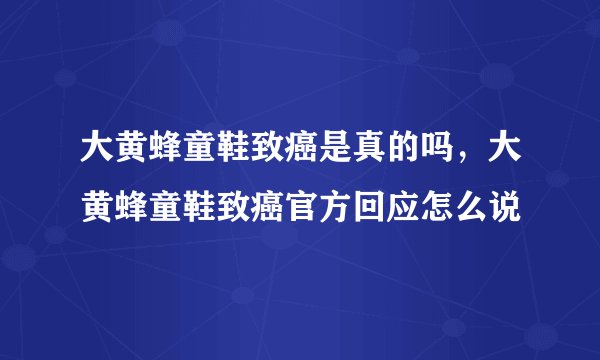 大黄蜂童鞋致癌是真的吗，大黄蜂童鞋致癌官方回应怎么说