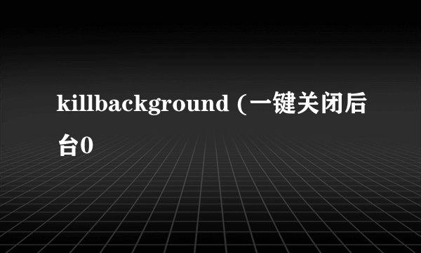 killbackground (一键关闭后台0