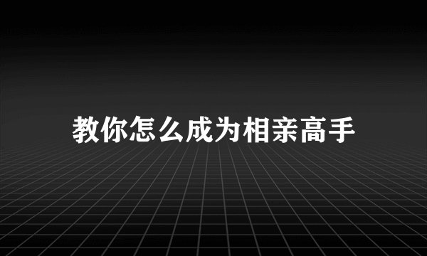 教你怎么成为相亲高手