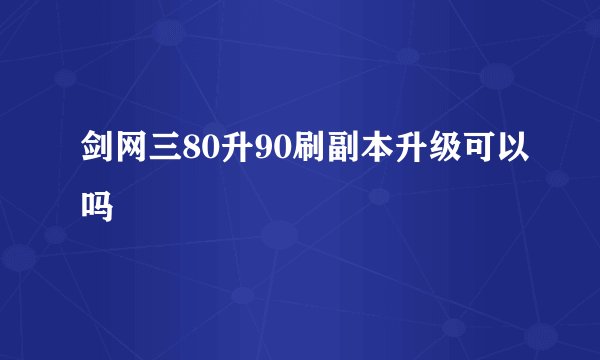 剑网三80升90刷副本升级可以吗