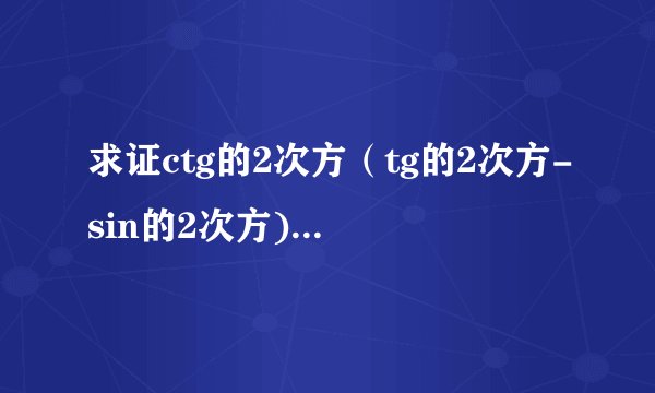 求证ctg的2次方（tg的2次方-sin的2次方)=sin的2次方a