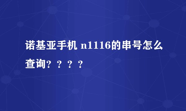 诺基亚手机 n1116的串号怎么查询？？？？