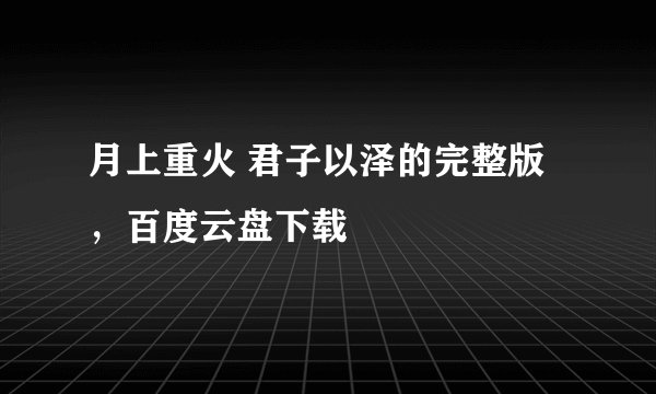 月上重火 君子以泽的完整版，百度云盘下载