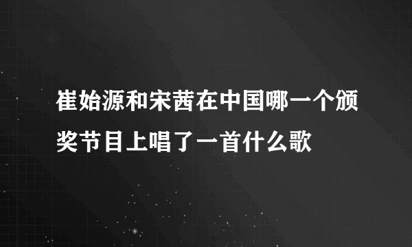 崔始源和宋茜在中国哪一个颁奖节目上唱了一首什么歌